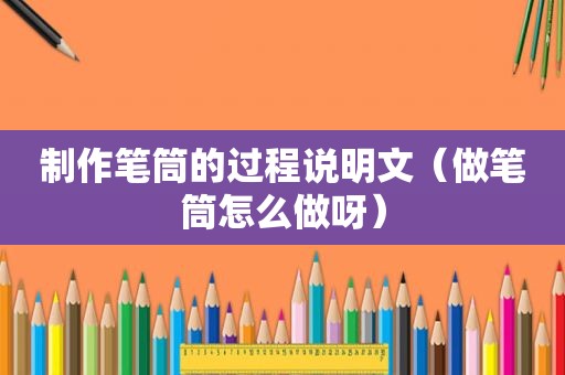 制作笔筒的过程说明文（做笔筒怎么做呀）