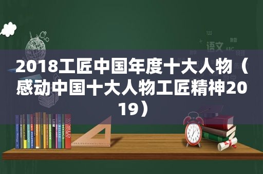 2018工匠中国年度十大人物（感动中国十大人物工匠精神2019）