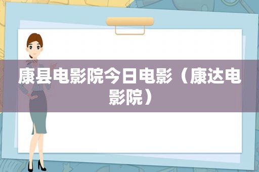 康县电影院今日电影（康达电影院）