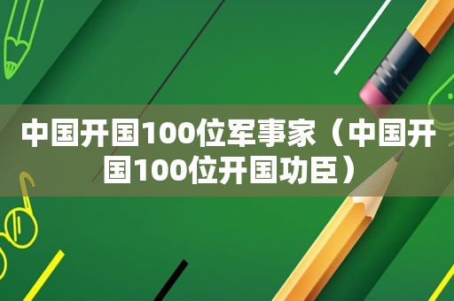 中国开国100位军事家（中国开国100位开国功臣）