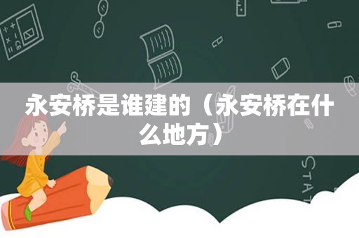 永安桥是谁建的（永安桥在什么地方）