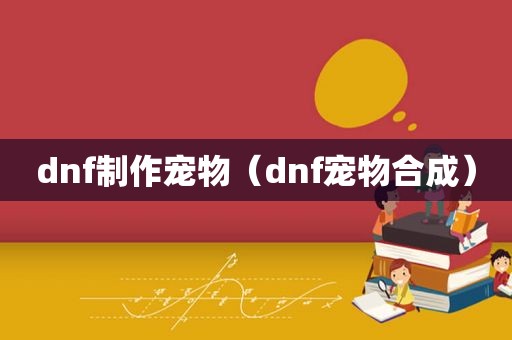 dnf制作宠物（dnf宠物合成）