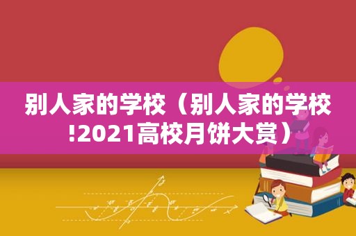 别人家的学校（别人家的学校!2021高校月饼大赏）