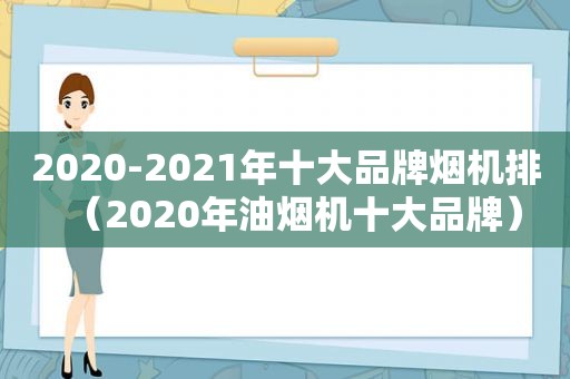 2020-2021年十大品牌烟机排（2020年油烟机十大品牌）