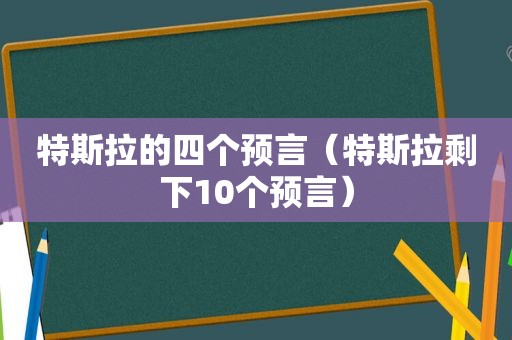 特斯拉的四个预言（特斯拉剩下10个预言）