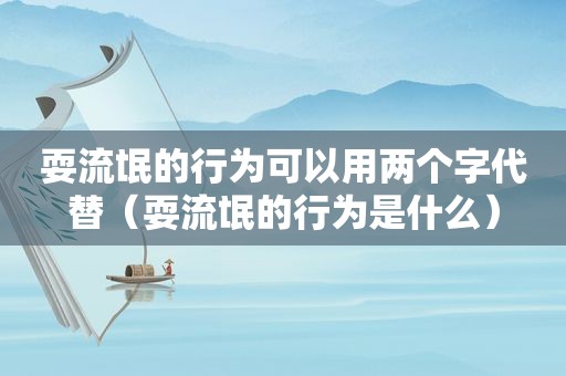 耍流氓的行为可以用两个字代替（耍流氓的行为是什么）