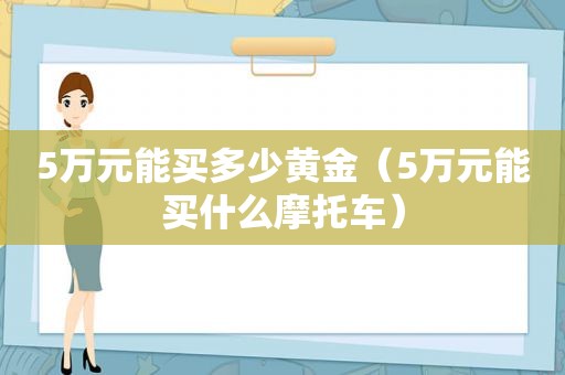 5万元能买多少黄金（5万元能买什么摩托车）