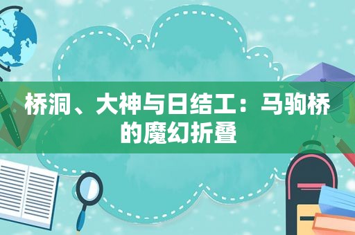 桥洞、大神与日结工：马驹桥的魔幻折叠