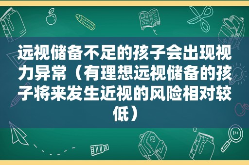 远视储备不足的孩子会出现视力异常（有理想远视储备的孩子将来发生近视的风险相对较低）