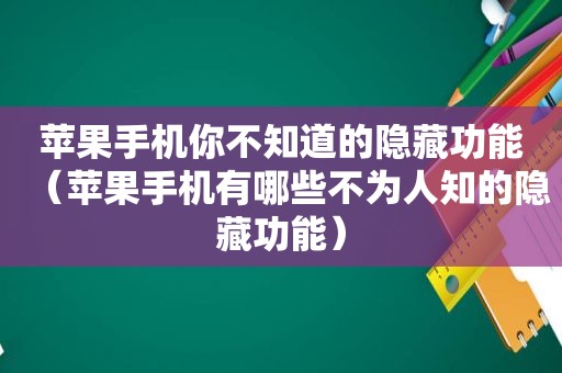 苹果手机你不知道的隐藏功能（苹果手机有哪些不为人知的隐藏功能）