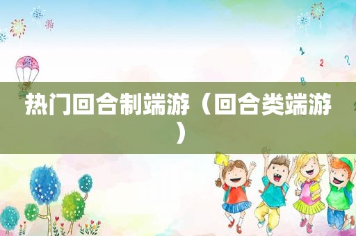 热门回合制端游（回合类端游）