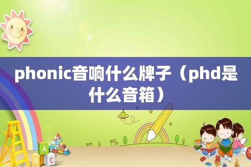 phonic音响什么牌子（phd是什么音箱）