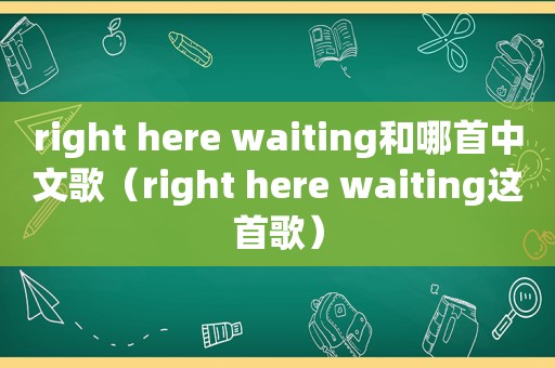 right here waiting和哪首中文歌（right here waiting这首歌）