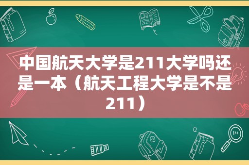 中国航天大学是211大学吗还是一本（航天工程大学是不是211）