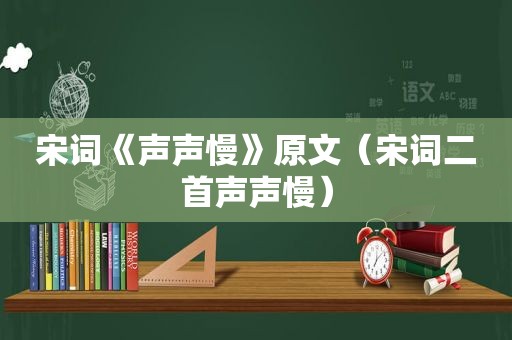 宋词《声声慢》原文（宋词二首声声慢）