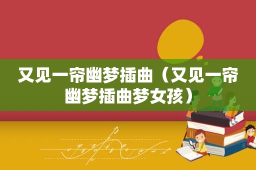 又见一帘幽梦插曲（又见一帘幽梦插曲梦女孩）