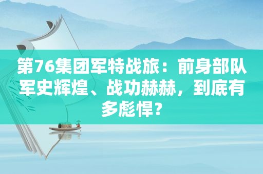 第76集团军特战旅：前身部队军史辉煌、战功赫赫，到底有多彪悍？