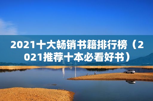 2021十大畅销书籍排行榜（2021推荐十本必看好书）