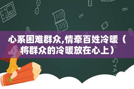 心系困难群众,情牵百姓冷暖（将群众的冷暖放在心上）