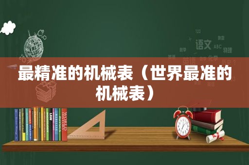 最精准的机械表（世界最准的机械表）