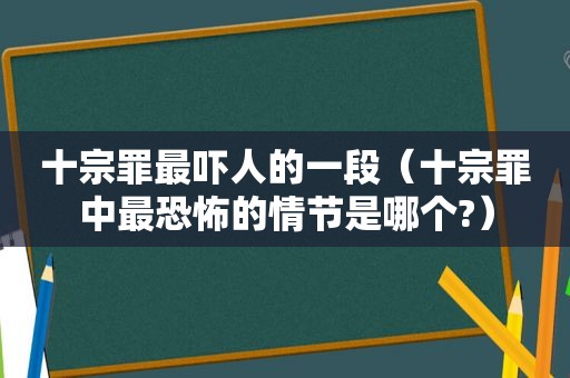 十宗罪最吓人的一段（十宗罪中最恐怖的情节是哪个?）