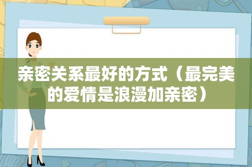 亲密关系最好的方式（最完美的爱情是浪漫加亲密）