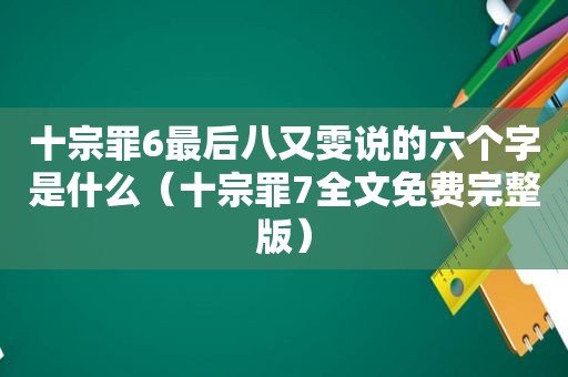 十宗罪6最后八又雯说的六个字是什么（十宗罪7全文免费完整版）