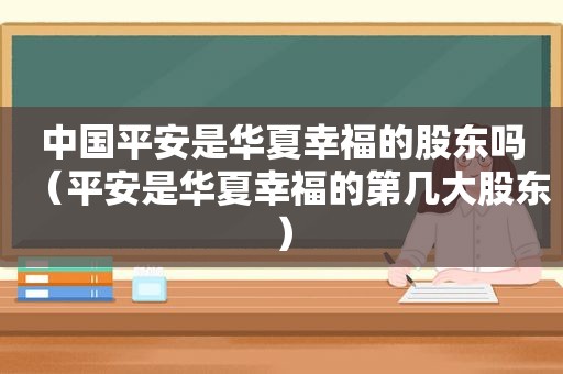 中国平安是华夏幸福的股东吗（平安是华夏幸福的第几大股东）