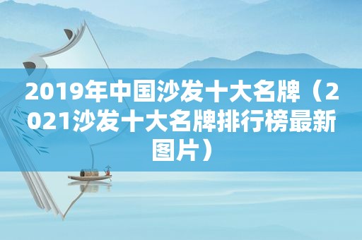 2019年中国沙发十大名牌（2021沙发十大名牌排行榜最新图片）