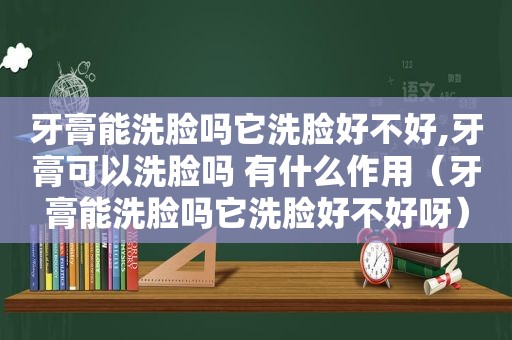 牙膏能洗脸吗它洗脸好不好,牙膏可以洗脸吗 有什么作用（牙膏能洗脸吗它洗脸好不好呀）