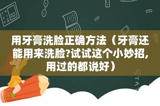 用牙膏洗脸正确方法（牙膏还能用来洗脸?试试这个小妙招,用过的都说好）