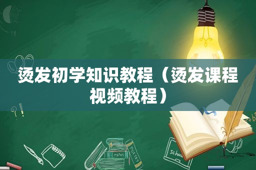 烫发初学知识教程（烫发课程视频教程）