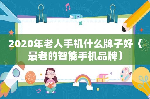 2020年老人手机什么牌子好（最老的智能手机品牌）