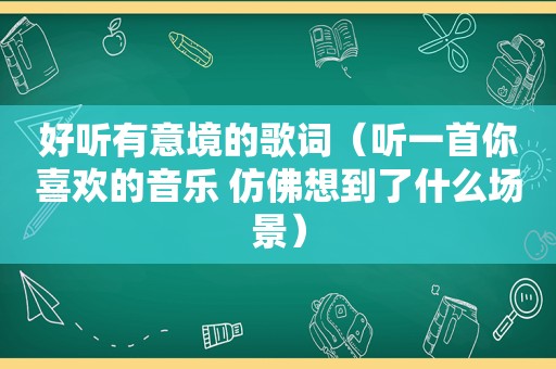 好听有意境的歌词（听一首你喜欢的音乐 仿佛想到了什么场景）