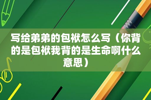 写给弟弟的包袱怎么写（你背的是包袱我背的是生命啊什么意思）