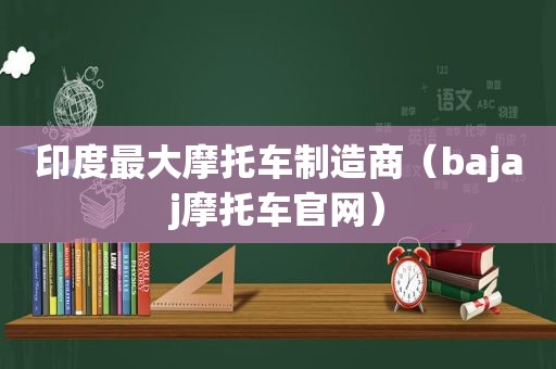 印度最大摩托车制造商（bajaj摩托车官网）