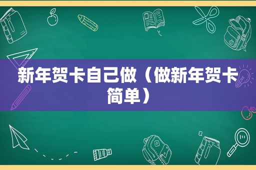 新年贺卡自己做（做新年贺卡简单）