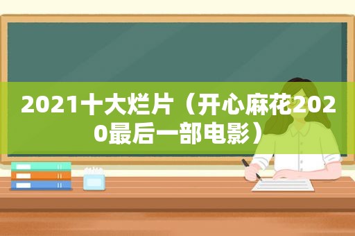 2021十大烂片（开心麻花2020最后一部电影）