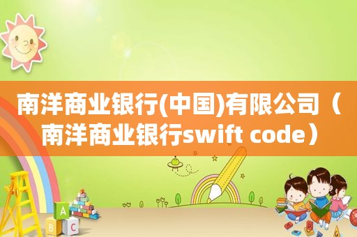 南洋商业银行(中国)有限公司（南洋商业银行swift code）