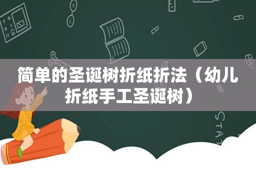 简单的圣诞树折纸折法（幼儿折纸手工圣诞树）