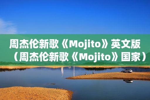 周杰伦新歌《Mojito》英文版（周杰伦新歌《Mojito》国家）