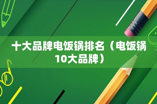 十大品牌电饭锅排名（电饭锅10大品牌）