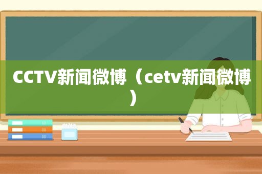 CCTV新闻微博（cetv新闻微博）