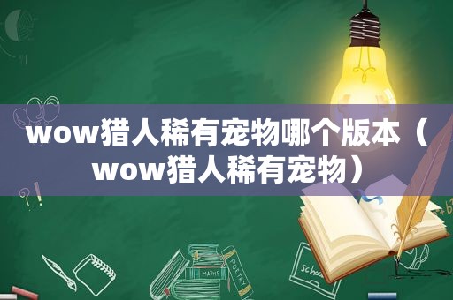 wow猎人稀有宠物哪个版本（wow猎人稀有宠物）