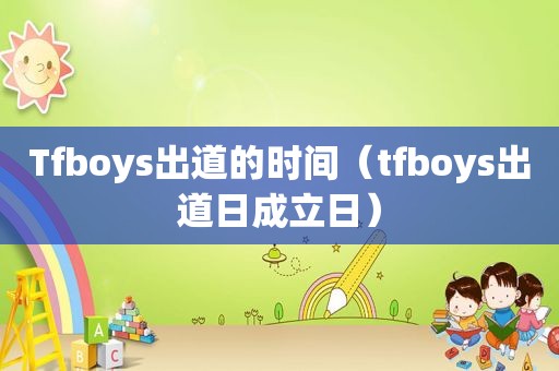 Tfboys出道的时间（tfboys出道日成立日）