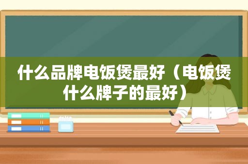 什么品牌电饭煲最好（电饭煲什么牌子的最好）