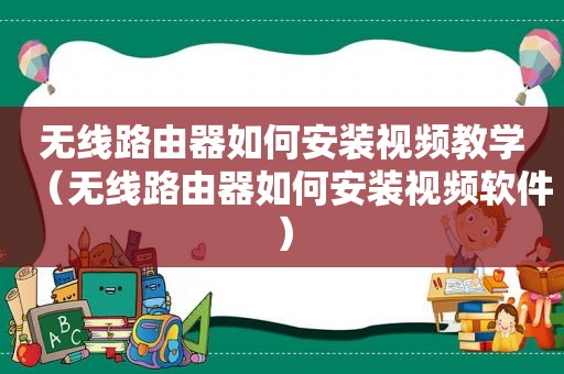 无线路由器如何安装视频教学（无线路由器如何安装视频软件）