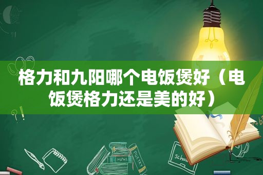 格力和九阳哪个电饭煲好（电饭煲格力还是美的好）