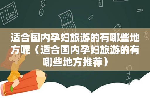 适合国内孕妇旅游的有哪些地方呢（适合国内孕妇旅游的有哪些地方推荐）