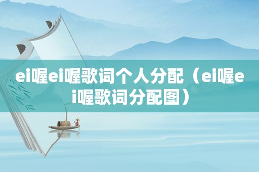 ei喔ei喔歌词个人分配（ei喔ei喔歌词分配图）